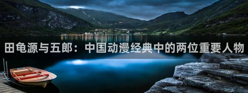 酷漫屋下拉式：田龟源与五郎：中国动漫经典中的两位重要人物