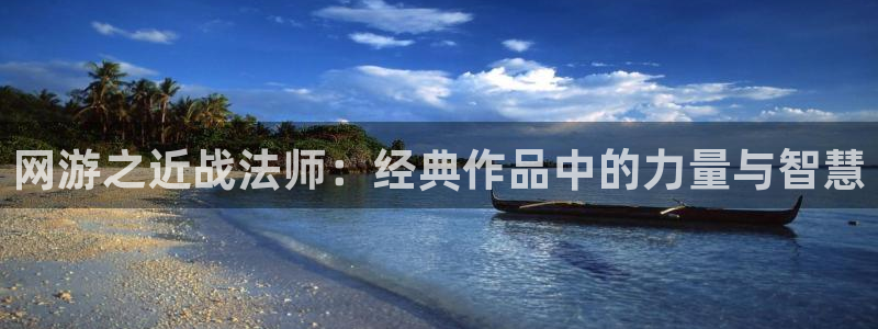 酷漫屋下拉式：网游之近战法师：经典作品中的力量与智慧