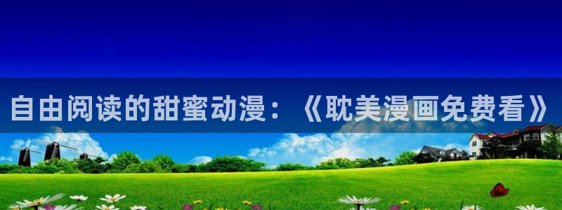 酷漫屋app官方入口：自由阅读的甜蜜动漫：《耽美漫画免费看》