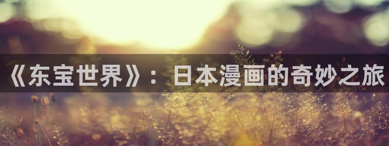酷漫屋在线观看：《东宝世界》：日本漫画的奇妙之旅