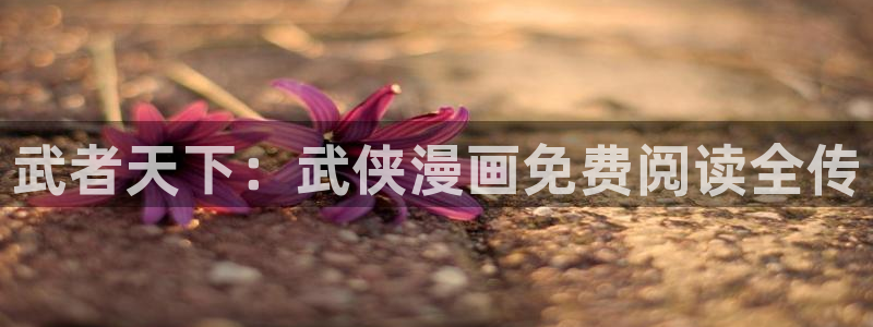 酷漫屋下拉式(免费漫画)下载：武者天下：武侠漫画免费阅读全传
