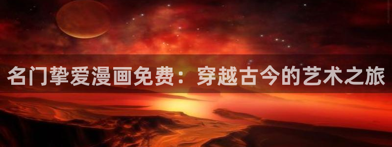 酷漫屋下拉式(免费漫画)在线观看：名门挚爱漫画免费：穿越古今的艺术之旅