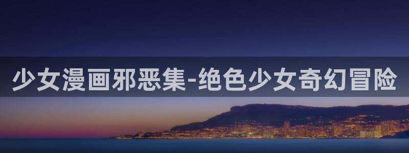 酷漫屋网入口页面：少女漫画邪恶集-绝色少女奇幻冒险
