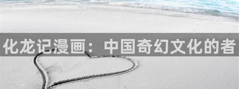 酷漫屋在线观看：化龙记漫画：中国奇幻文化的者