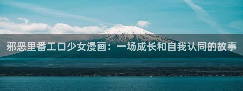 酷漫屋：邪恶里番工口少女漫画：一场成长和自我认同的故事