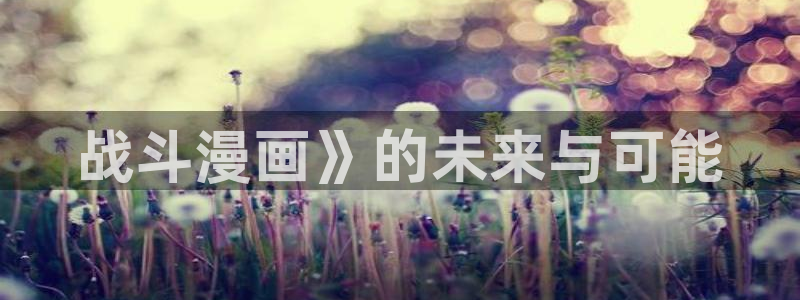 酷漫屋官方app下载：战斗漫画》的未来与可能