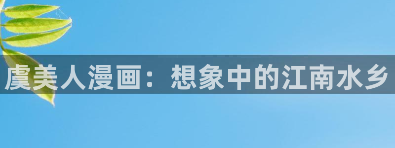 酷漫屋app官方入口：虞美人漫画：想象中的江南水乡