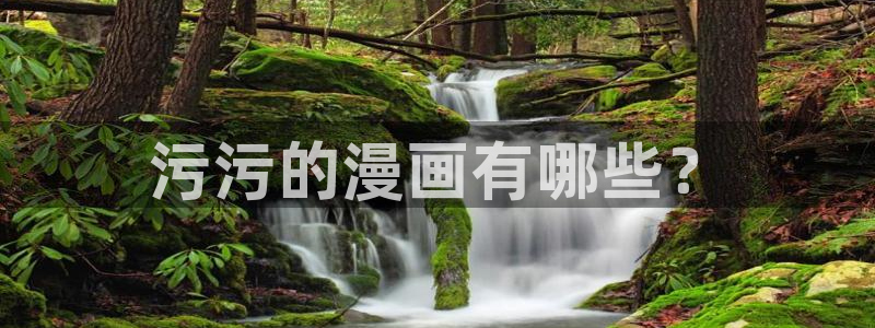 酷漫屋下拉式：污污的漫画有哪些？