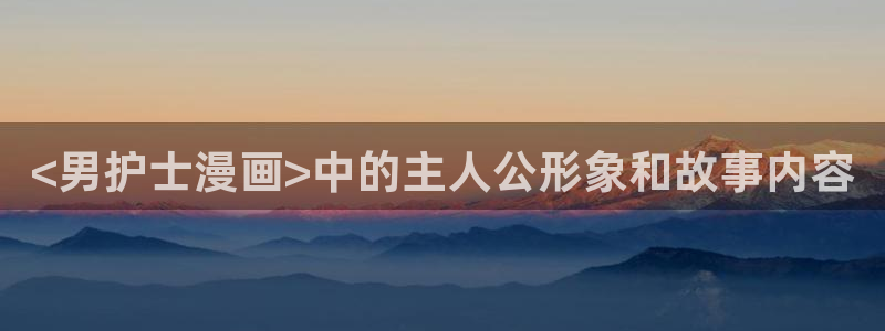 酷漫屋下拉式(免费漫画)-酷漫屋下拉式免费：<男护士漫画>中的主人公形象和故事内容