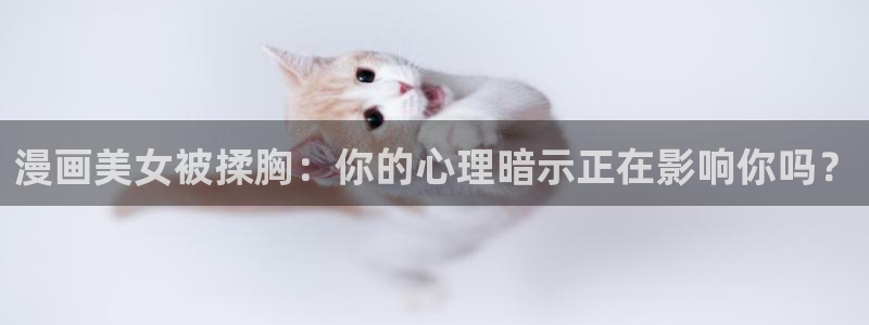 酷漫屋下载：漫画美女被揉胸：你的心理暗示正在影响你吗？
