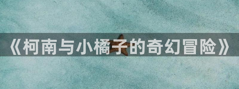 酷漫屋app下载安装：《柯南与小橘子的奇幻冒险》