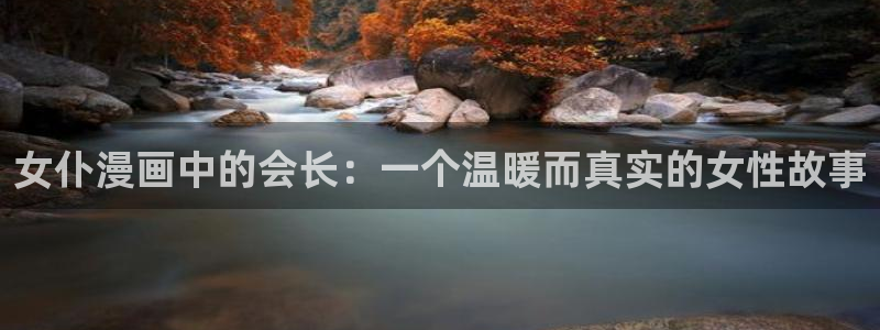酷漫屋下拉式(免费漫画)官方网：女仆漫画中的会长：一个温暖而真实的女性故事