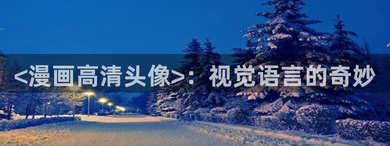 酷漫屋官网：<漫画高清头像>：视觉语言的奇妙