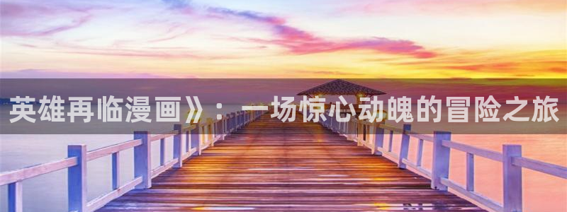 酷漫屋漫画免费漫画页面在线看漫画下载：英雄再临漫画》：一场惊心动魄的冒险之旅