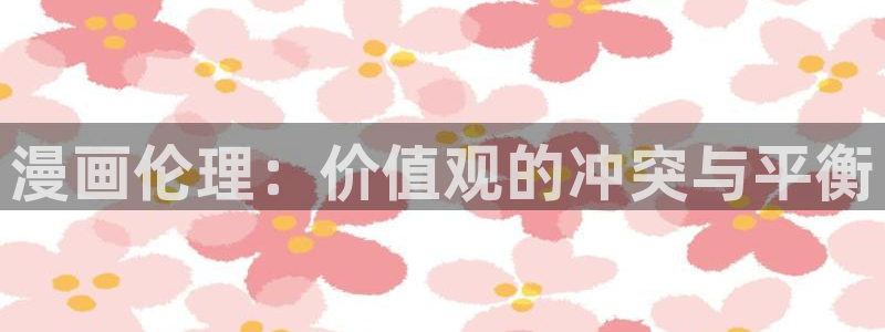 酷漫屋官网：漫画伦理：价值观的冲突与平衡