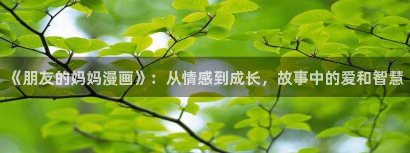 酷漫屋漫画：《朋友的妈妈漫画》：从情感到成长，故事中的爱和智慧
