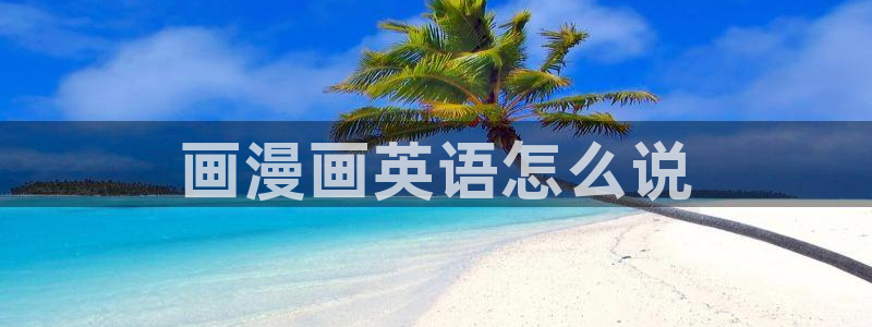 酷漫屋免费漫画入口页面：画漫画英语怎么说