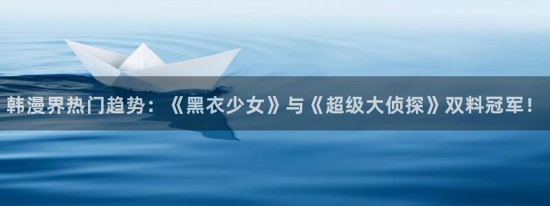 酷漫屋下拉式(免费漫画)官方网：韩漫界热门趋势：《黑衣少女》与《超级大侦探》双料冠军！